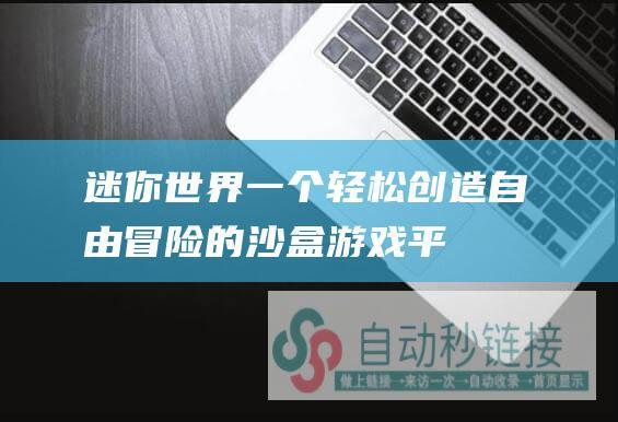 迷你世界：一个轻松创造、自由冒险的沙盒游戏平台