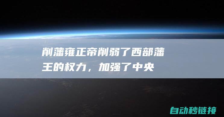 削藩：雍正帝削弱了西部藩王的权力，加强了中央集权。