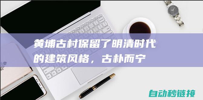 黄埔古村：保留了明清时代的建筑风格，古朴而宁静，展现着古港昔日的风貌。