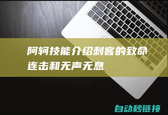 阿轲技能介绍：刺客的致命连击和无声无息