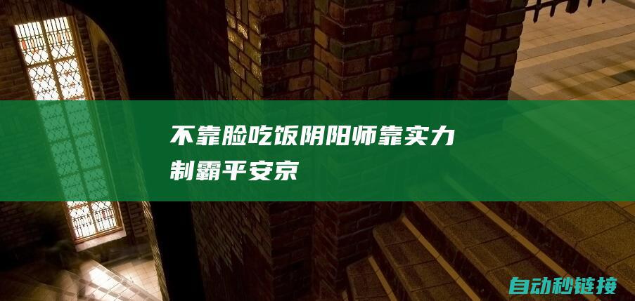 不靠脸吃饭阴阳师：靠实力制霸平安京