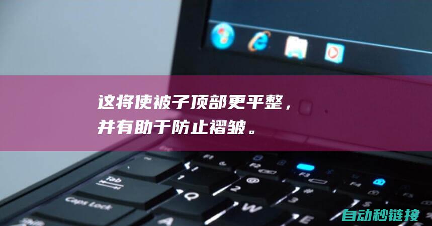 这将使被子顶部更平整，并有助于防止褶皱。