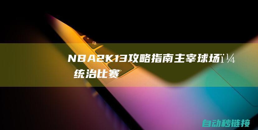 NBA 2K13 攻略指南：主宰球场，统治比赛