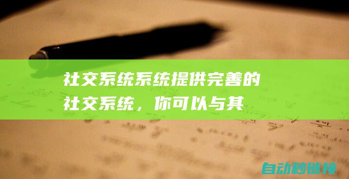 社交系统：系统提供完善的社交系统，你可以与其他玩家互动，结交朋友，组队挑战强大敌人。