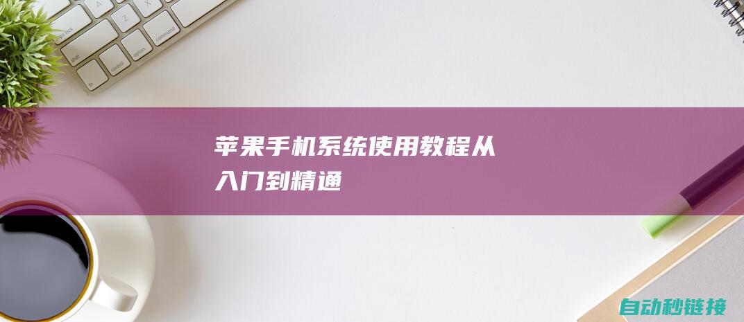 苹果手机系统使用教程：从入门到精通