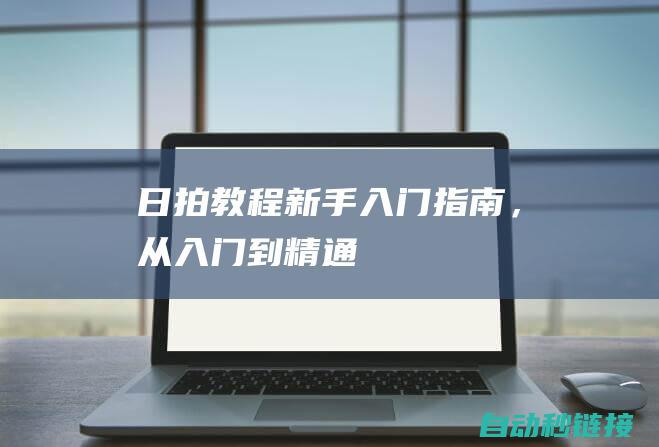 日拍教程：新手入门指南，从入门到精通