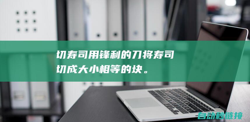 切寿司：用锋利的刀将寿司切成大小相等的块。