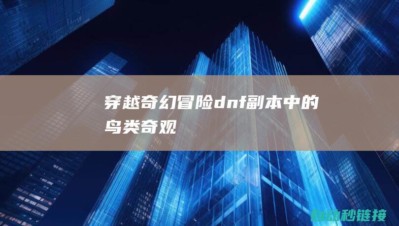 穿越奇幻冒险：dnf副本中的鸟类奇观