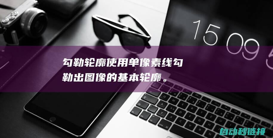 勾勒轮廓：使用单像素线勾勒出图像的基本轮廓。