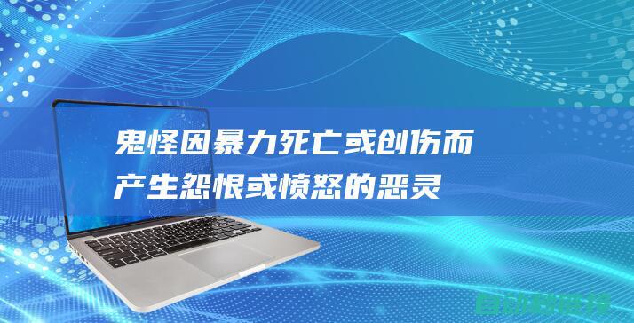 鬼怪：因暴力死亡或创伤而产生怨恨或愤怒的恶灵。