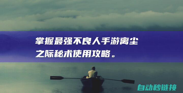 掌握最强不良人手游离尘之际秘术使用攻略。