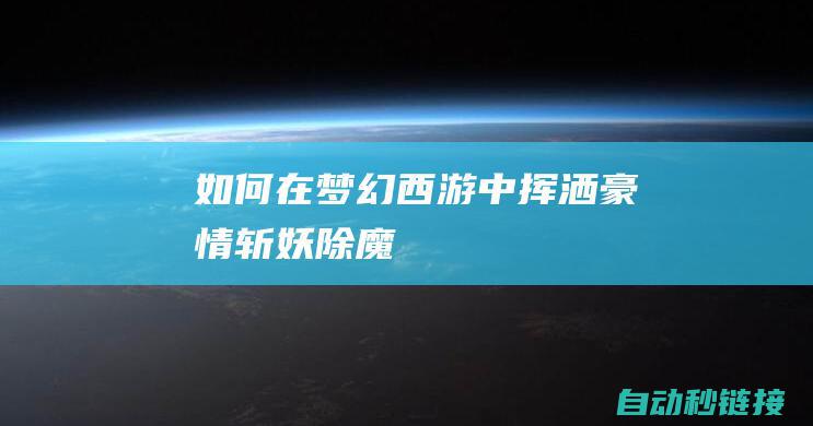 如何在梦幻西游中挥洒豪情斩妖除魔