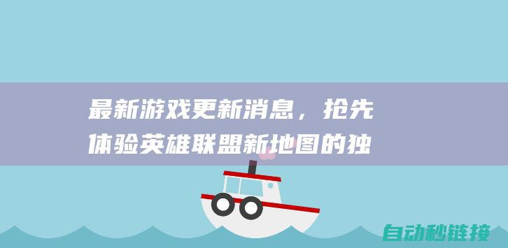 最新游戏更新消息，抢先体验英雄联盟新地图的独特魅力