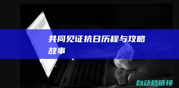 共同见证抗日历程与攻略故事