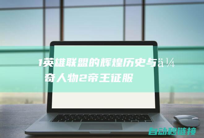 1. 英雄联盟的辉煌历史与传奇人物2. 帝王征服：深入解析帝国崛起之路3. 策略与战术：探寻帝王征服的核心魅力4. 英雄成长之路：不断突破自我，勇攀巅峰之巅