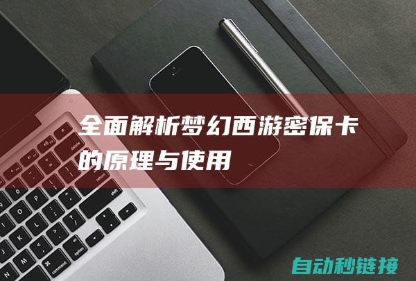 全面解析梦幻西游密保卡的原理与使用