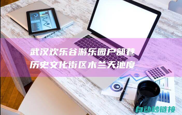 武汉欢乐谷游乐园 户部巷历史文化街区 木兰天池度假区 武汉长江大桥 黄鹤楼 江汉路步行街 东湖风景区 武汉博物馆 (武汉欢乐谷游玩项目)