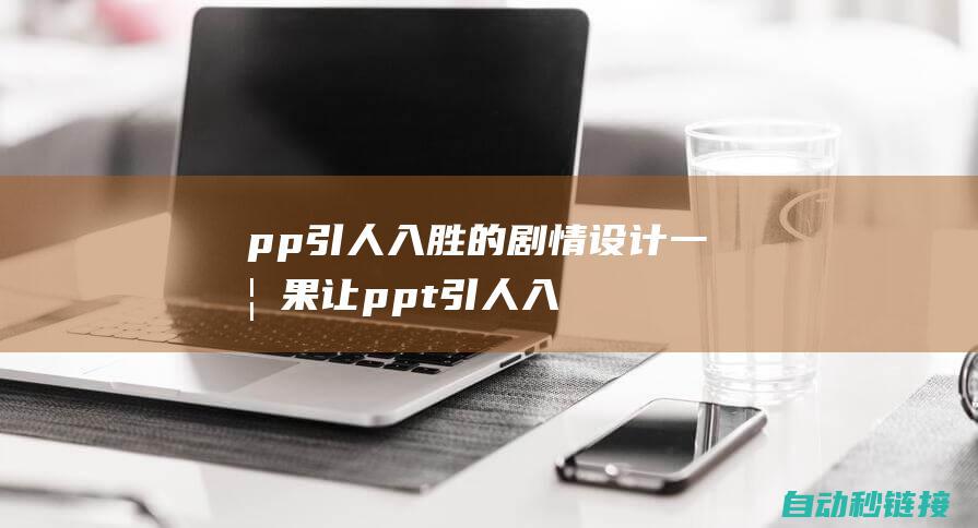 p p 引人入胜的剧情设计 一 (如果让ppt引人入胜)