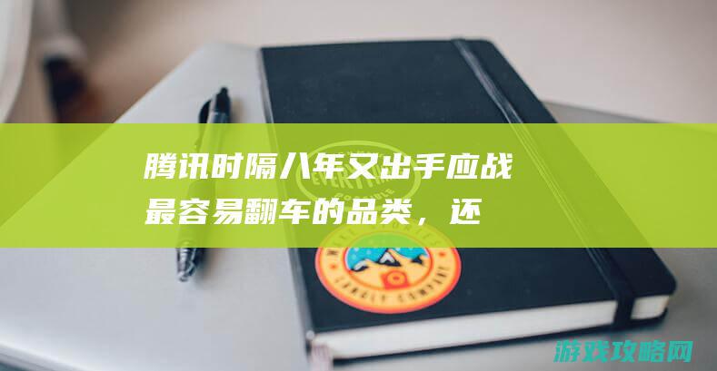 腾讯时隔八年又出手！应战最容易翻车的品类，还能复刻火影神话吗？