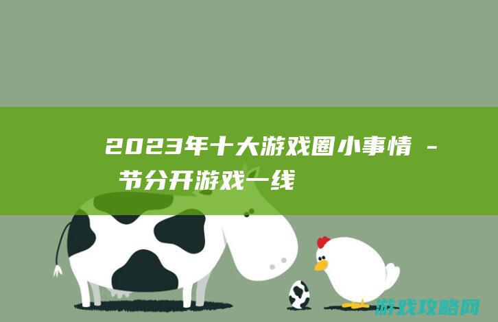 2023年十大游戏圈小事情：字节分开游戏一线，腾讯网易继续互掐，魔兽回归在即