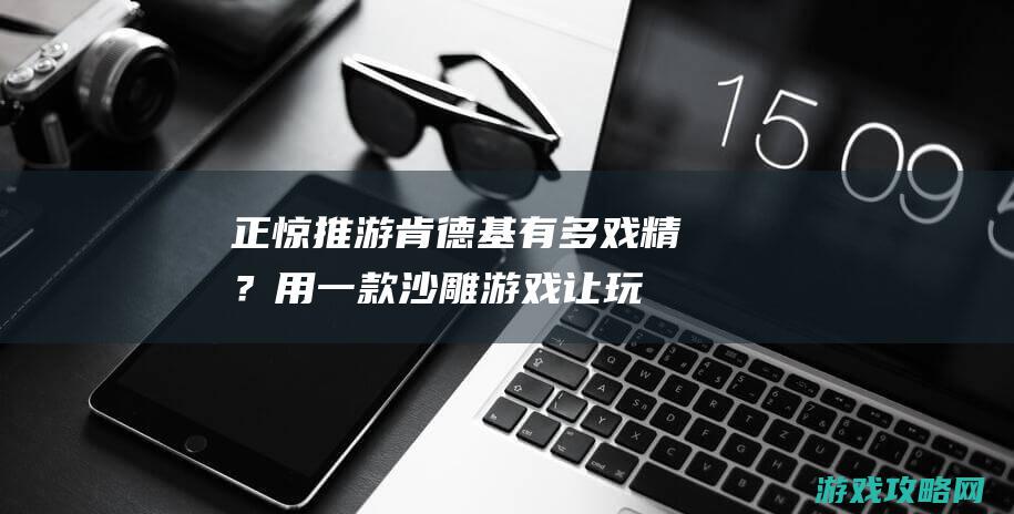 正惊推游：肯德基有多戏精？用一款沙雕游戏让玩家变舔狗，好评高达95%