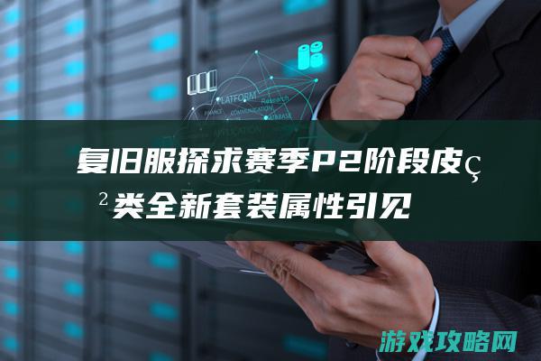 复旧服探求赛季P2阶段 皮甲类全新套装属性引见