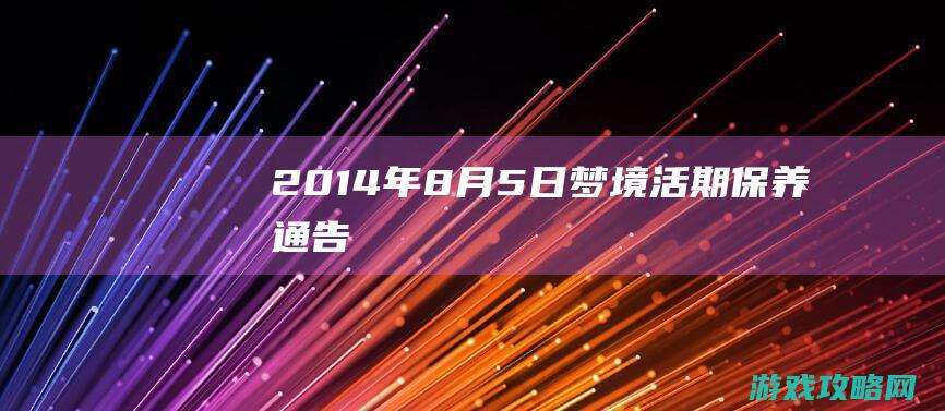 2014年8月5日梦境活期保养通告