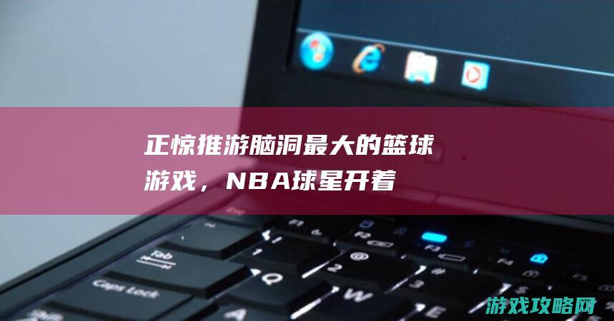 正惊推游：脑洞最大的篮球游戏，NBA球星开着外挂扣篮，还能用技艺冰冻篮筐？