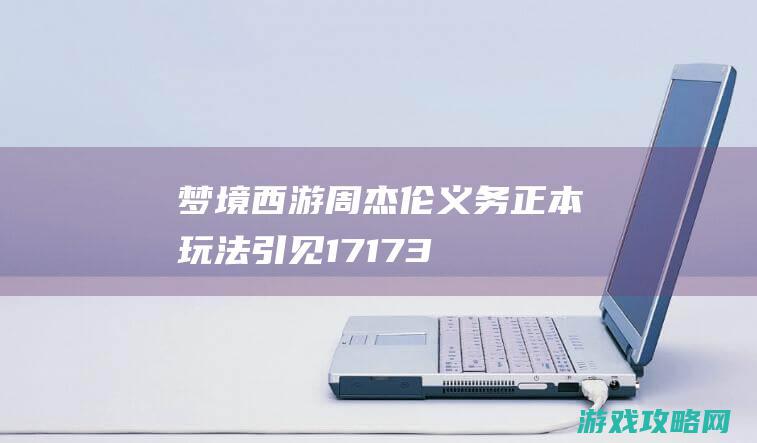 梦境西游周杰伦义务、正本玩法引见 17173.com网络游戏:《梦境西游》专区