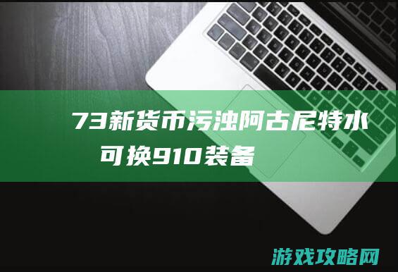 7.3新货币污浊阿古尼特水晶 可换910装备