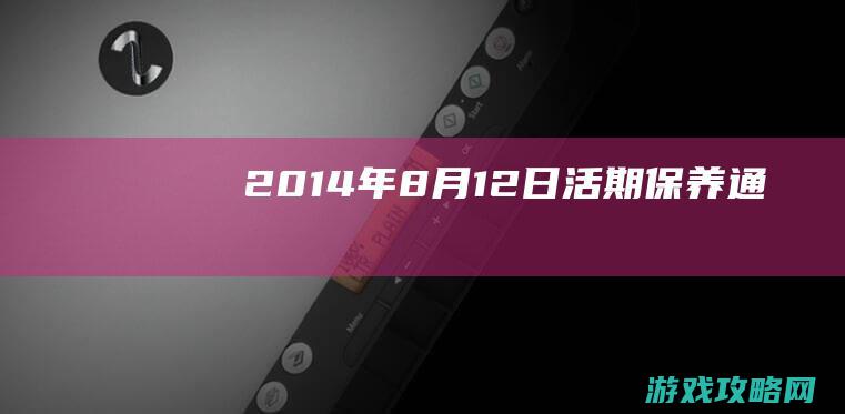 2014年8月12日活期保养通告