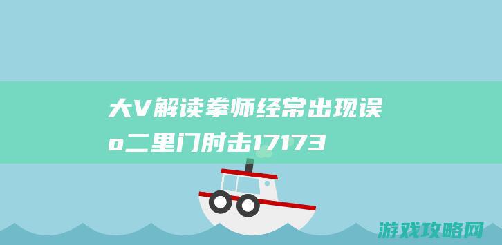 大V解读拳师经常出现误区二 里门肘击17173剑灵