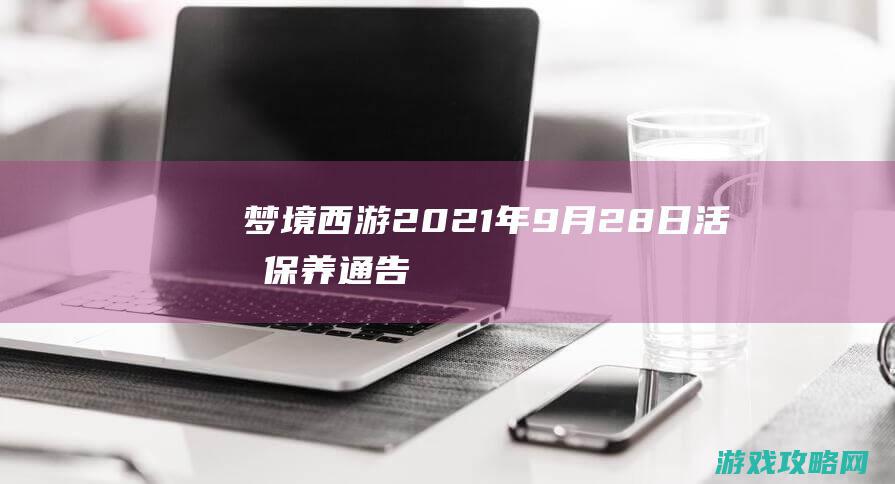 梦境西游 2021年9月28日 活期保养通告