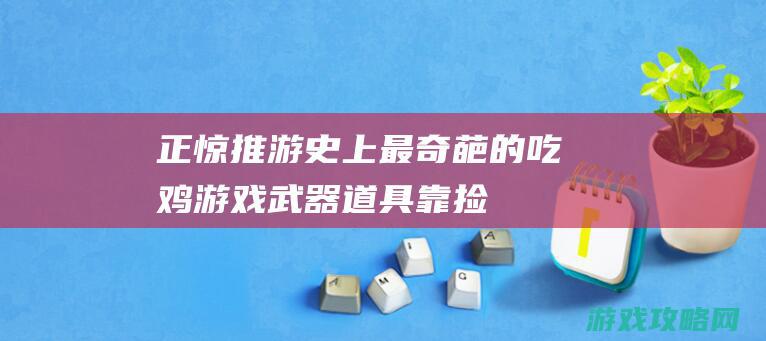 正惊推游：史上最奇葩的吃鸡游戏！武器道具靠捡屎取得，躲在渣滓桶里偷袭！