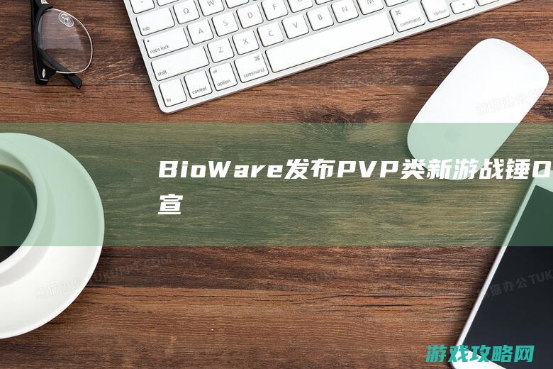 BioWare发布PVP类新游《战锤OL》宣传视频