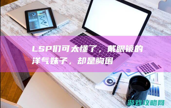 LSP们可太懂了，戴眼镜的洋气妹子，却是胸围最大奶量最足的！