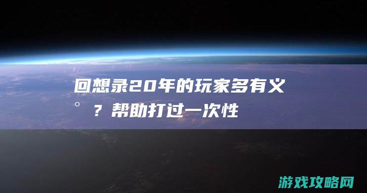 回想录：20年的玩家多有义气？帮助打过一次性Boss，没想到却获取了个好基友