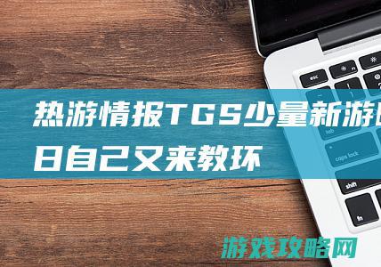 热游情报：TGS少量新游曝光！日自己又来教环球玩家学中文《羊了个羊》火爆出圈