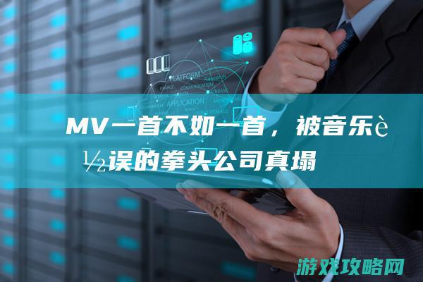 MV一首不如一首，被音乐耽误的拳头公司真“塌房”了吗？