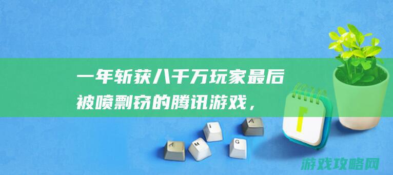 一年斩获八千万玩家！最后被喷剽窃的腾讯游戏，如今竟火成这样？