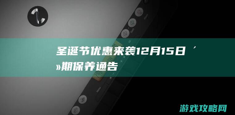 圣诞节优惠来袭 12月15日活期保养通告