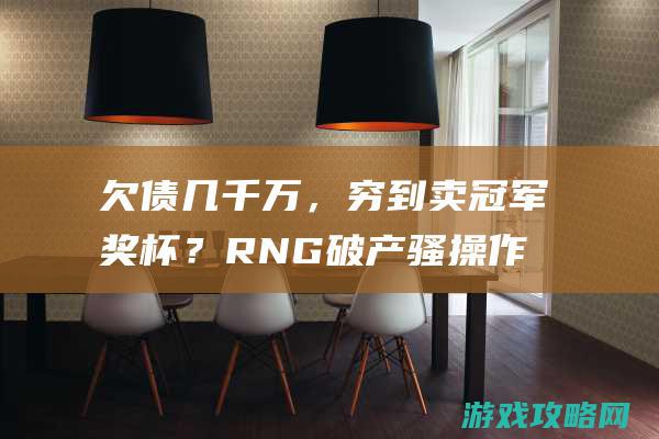 欠债几千万，穷到卖冠军奖杯？RNG破产骚操作看呆网友