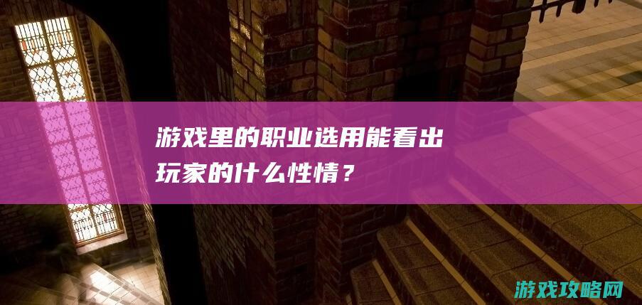 游戏里的职业选用能看出玩家的什么性情？