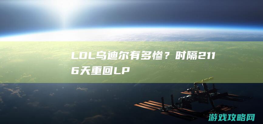 LOL：乌迪尔有多惨？时隔2116天重回LPL，才威风两天就被设计师盯上了