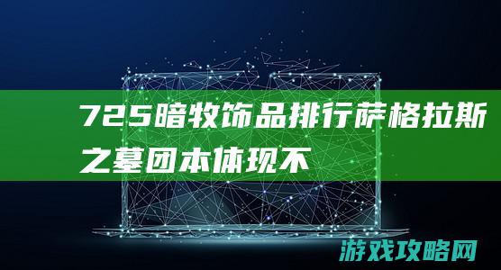 7.25暗牧饰品排行：萨格拉斯之墓团本体现不俗