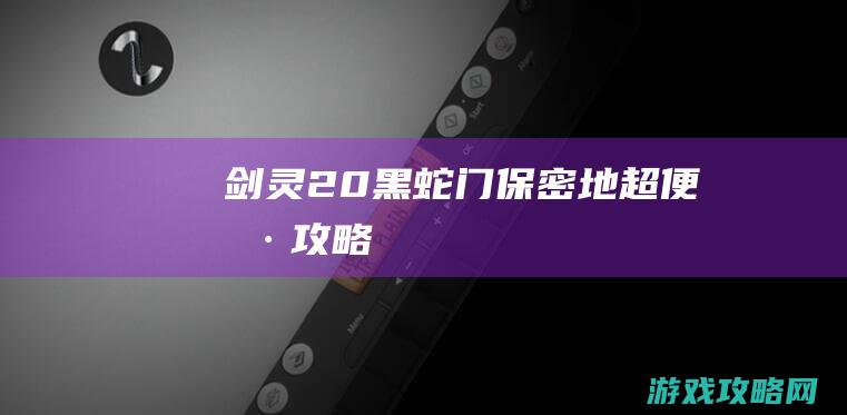 剑灵2.0 黑蛇门保密地 超便捷攻略