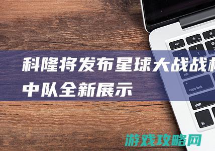 科隆将发布《星球大战：战机中队》全新展示