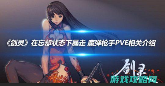 《剑灵》在忘却形态下暴走 魔弹枪手PVE关系引见