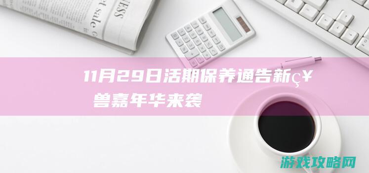 11月29日活期保养通告 新神兽嘉年华来袭