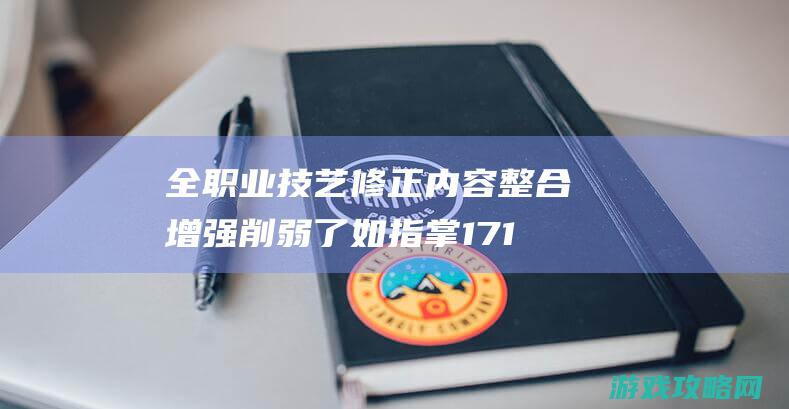 全职业技艺修正内容整合 增强削弱了如指掌17173剑灵